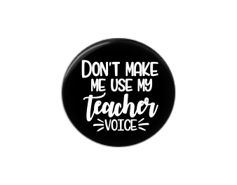 Button | Don't make me use my teacher voice | Badges and Buttons Club